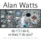 Do You Do it, or Does it Do You? by Alan Watts